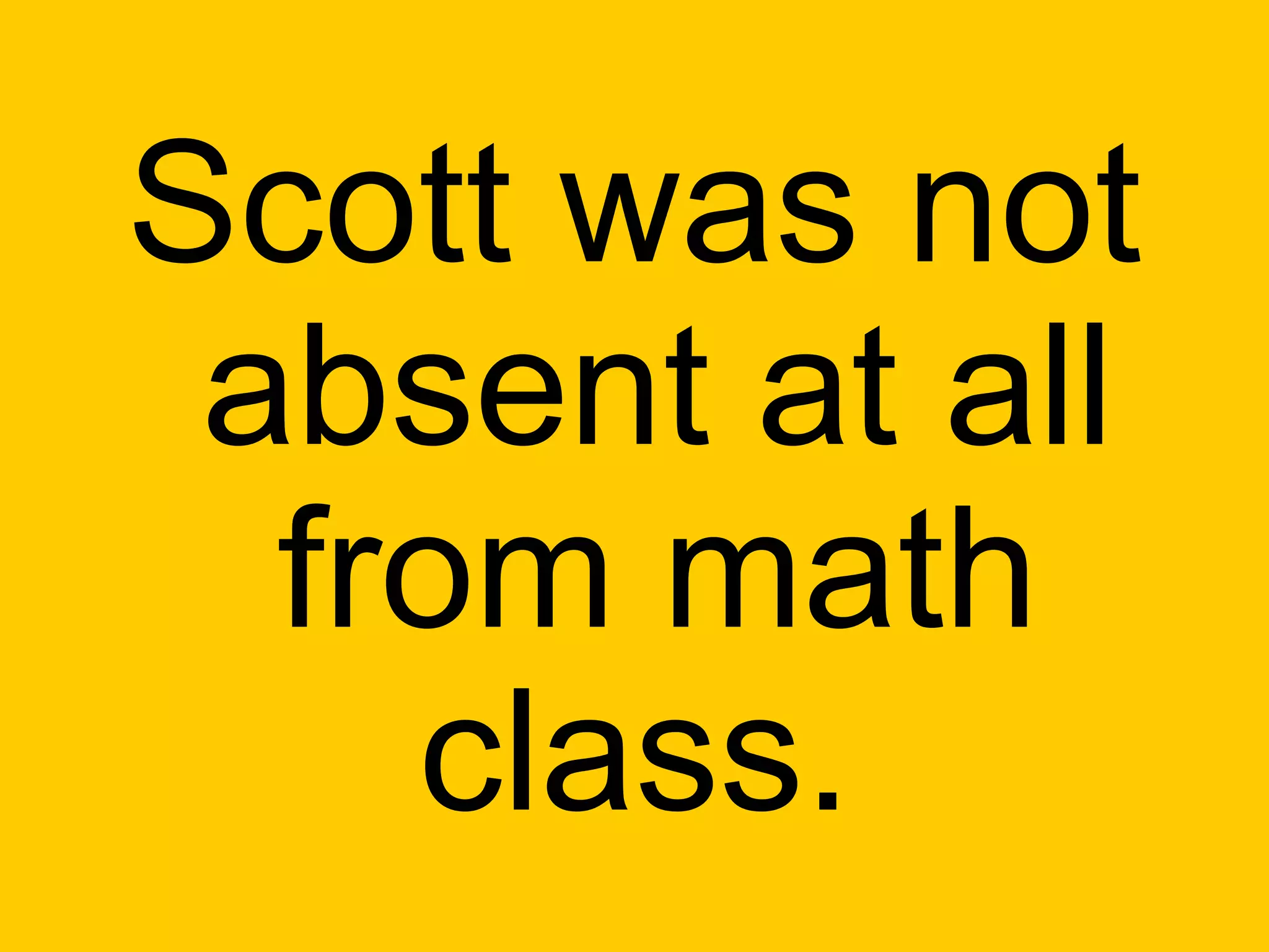 Scott was not
 absent at all
  from math
    class.
 