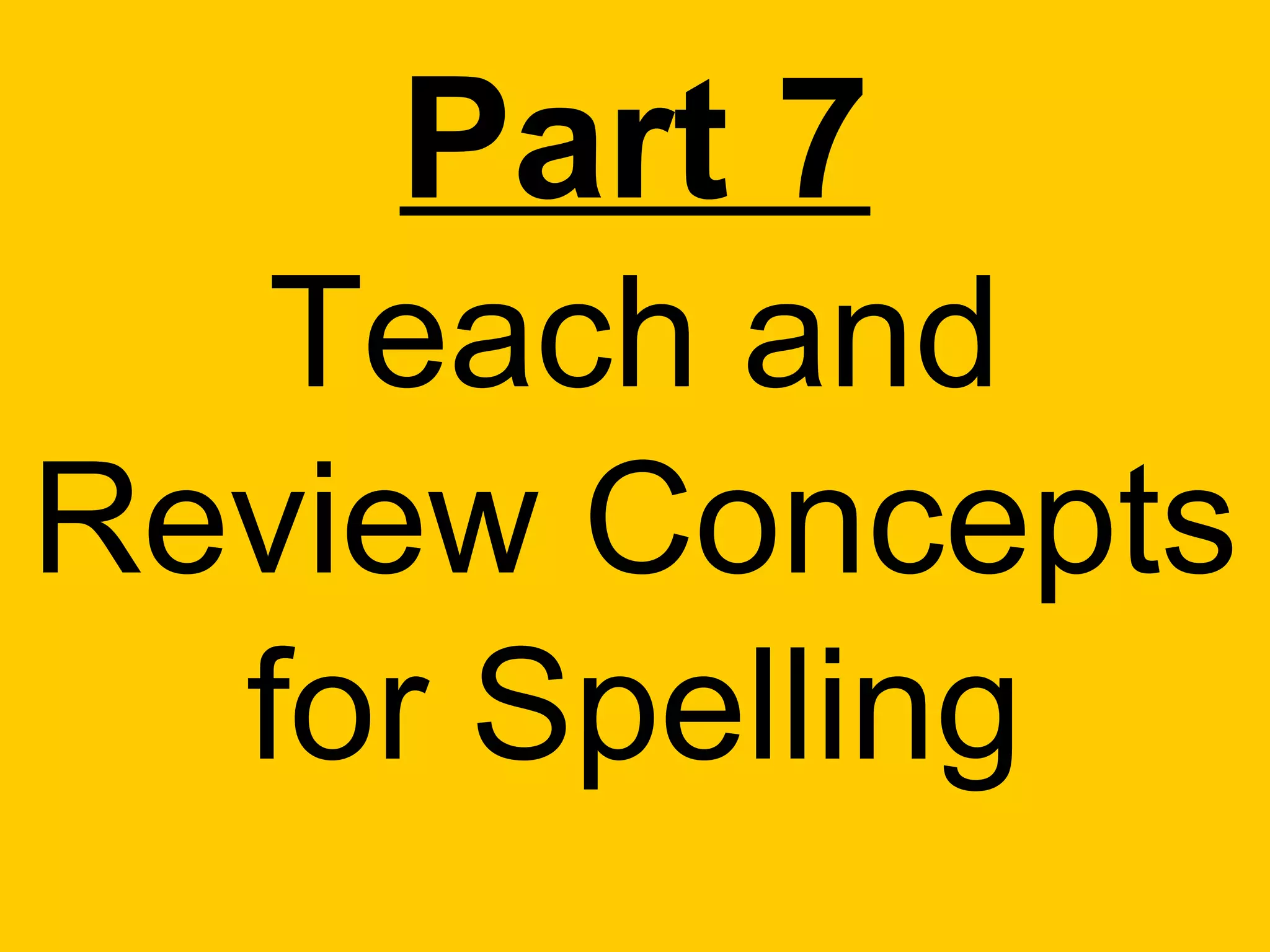 Part 7
   Teach and
Review Concepts
  for Spelling
 