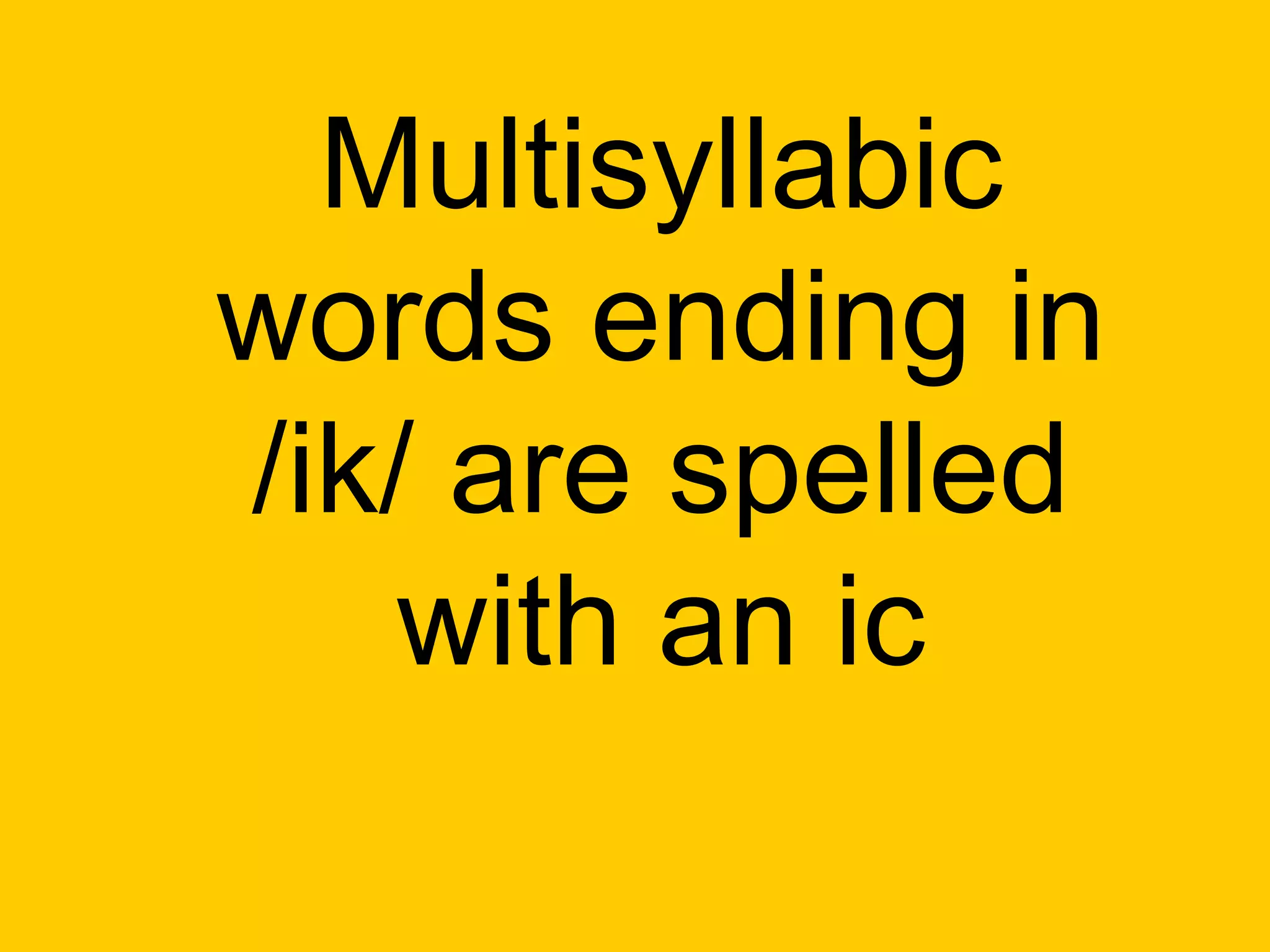 Multisyllabic
words ending in
/ik/ are spelled
    with an ic
 