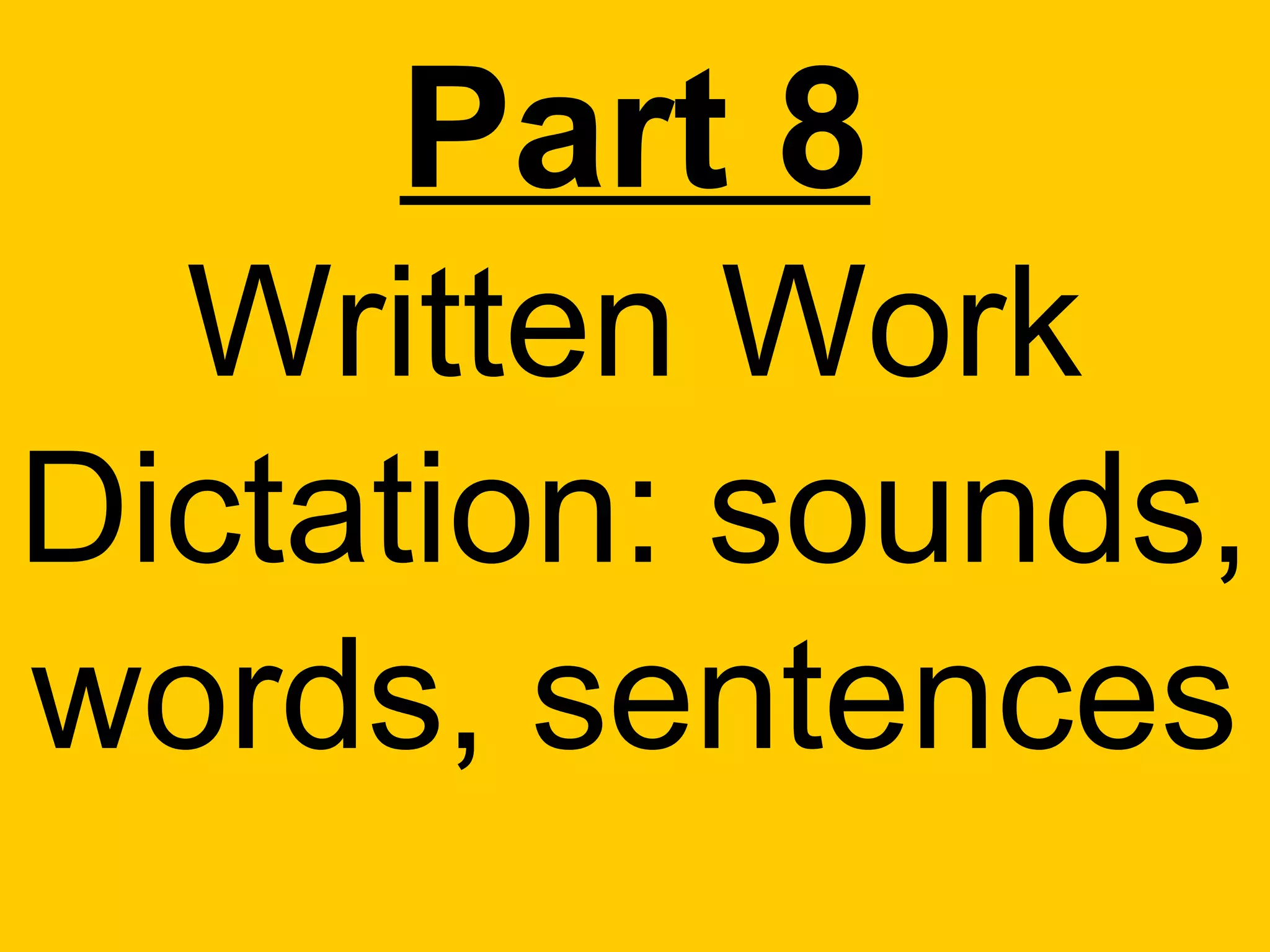 Part 8
  Written Work
Dictation: sounds,
words, sentences
 