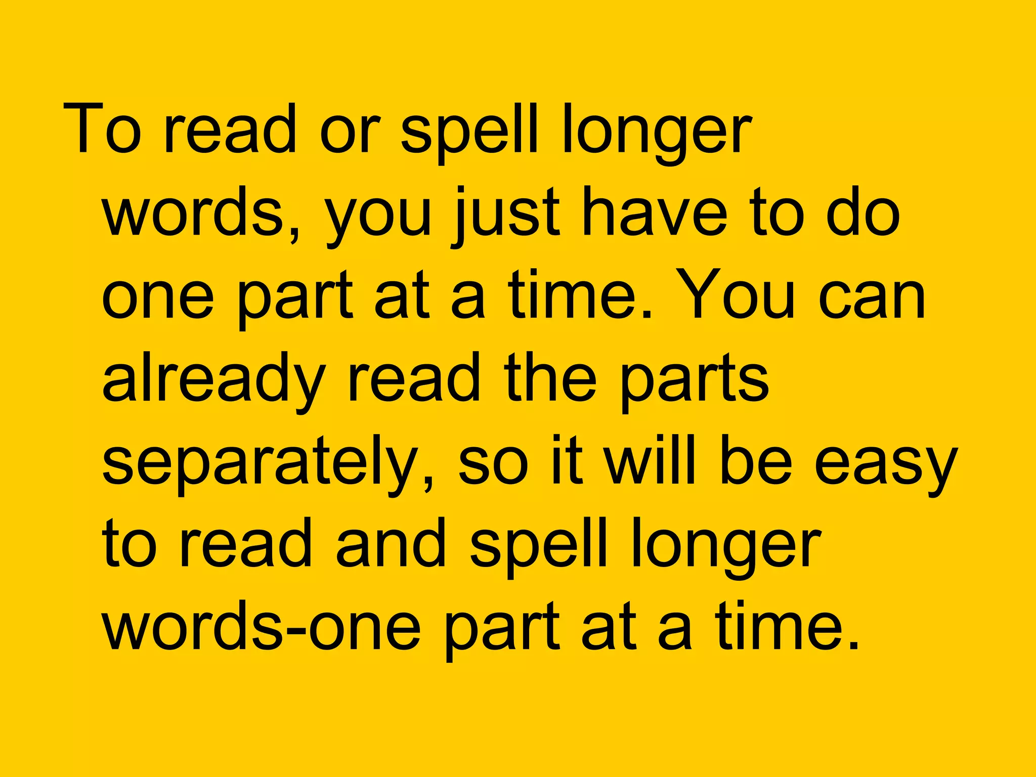 To read or spell longer
 words, you just have to do
 one part at a time. You can
 already read the parts
 separately, so it will be easy
 to read and spell longer
 words-one part at a time.
 