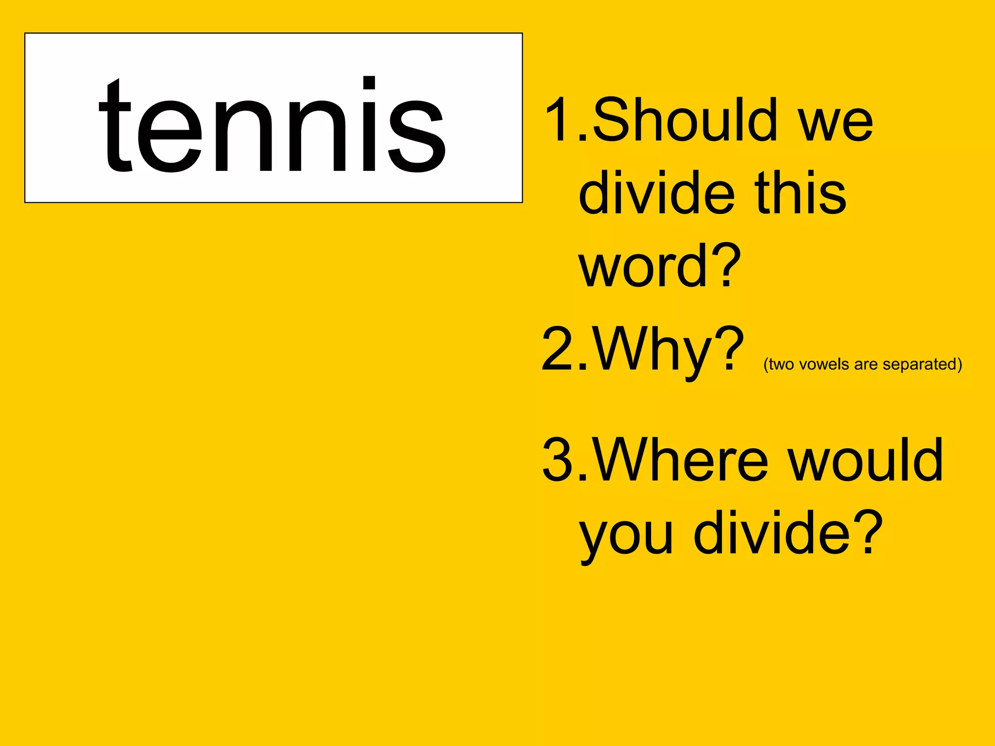 sunfish
cactus
 tennis
 catnip   1.Should we
           divide this
           word?
          2.Why? (two vowels are separated)




          3.Where would
           you divide?
 
