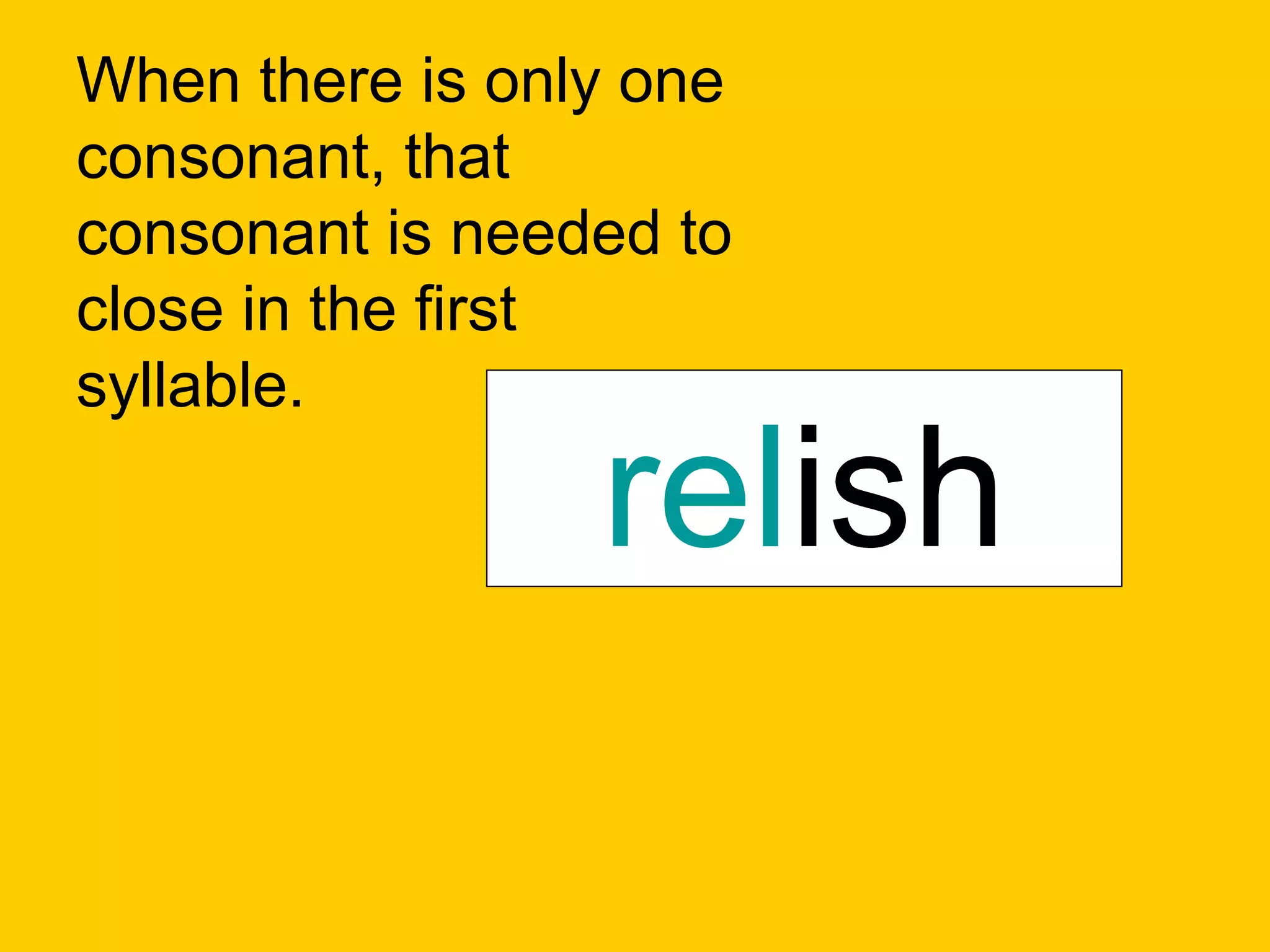 When there is only one
consonant, that
consonant is needed to
close in the first
syllable.

                 relish
                 habit
 