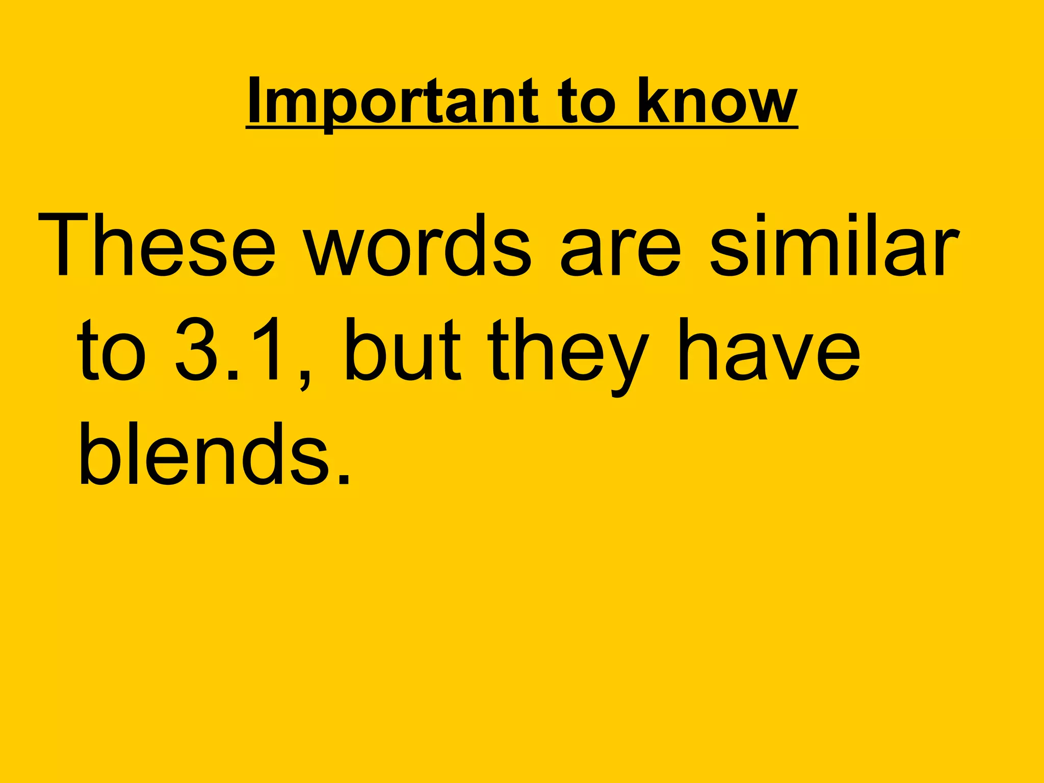 Important to know

These words are similar
 to 3.1, but they have
 blends.
 