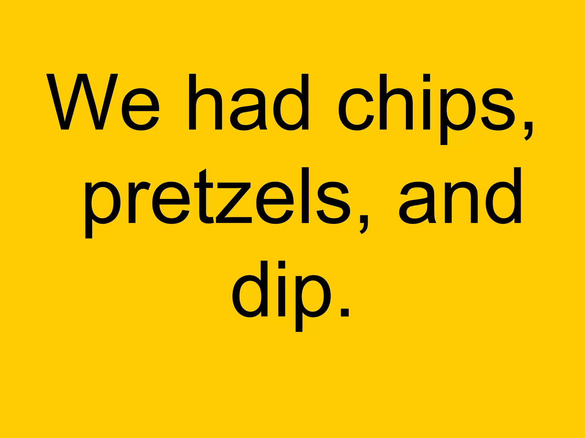 We had chips,
pretzels, and
    dip.
 