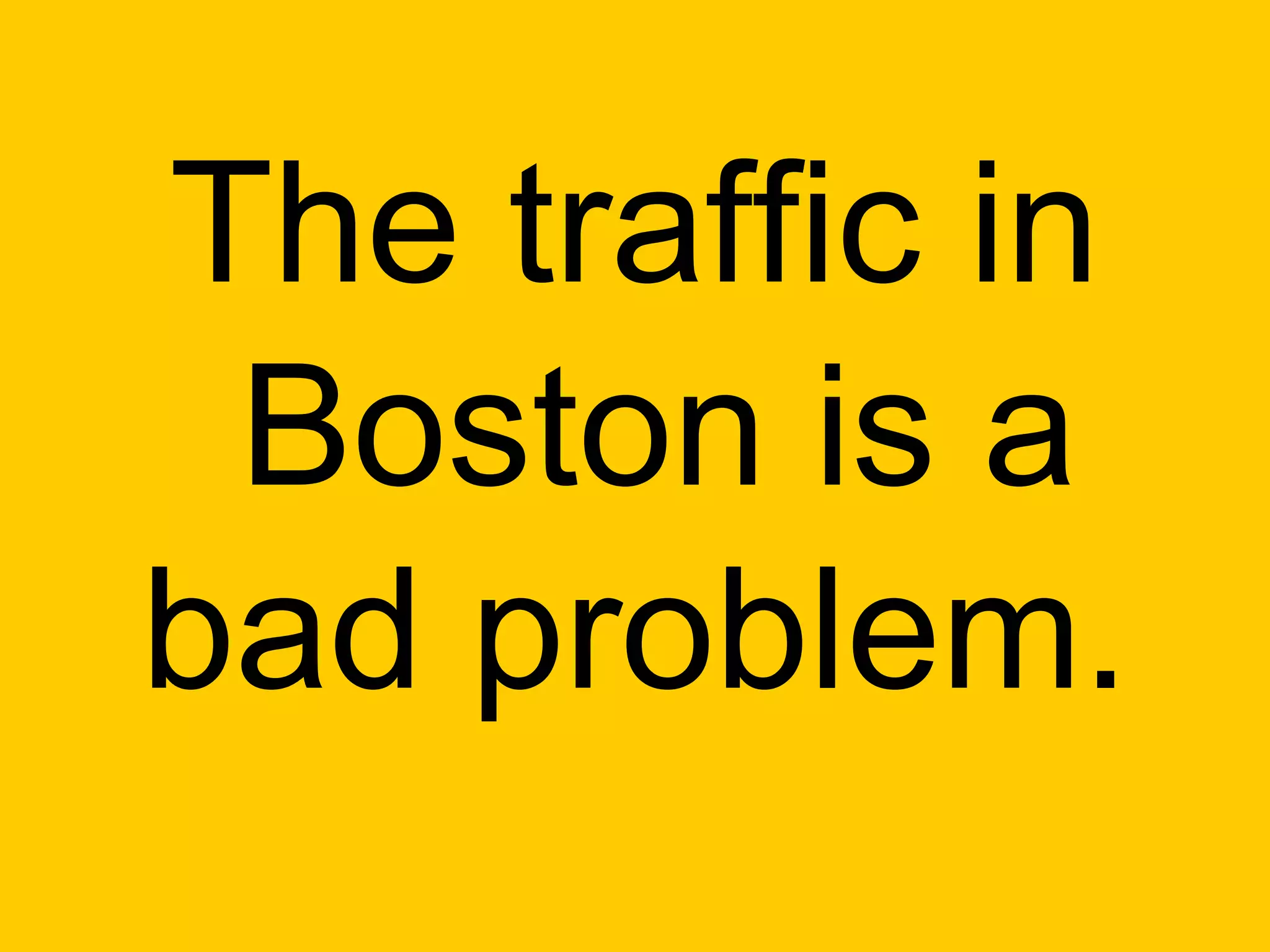 The traffic in
 Boston is a
bad problem.
 