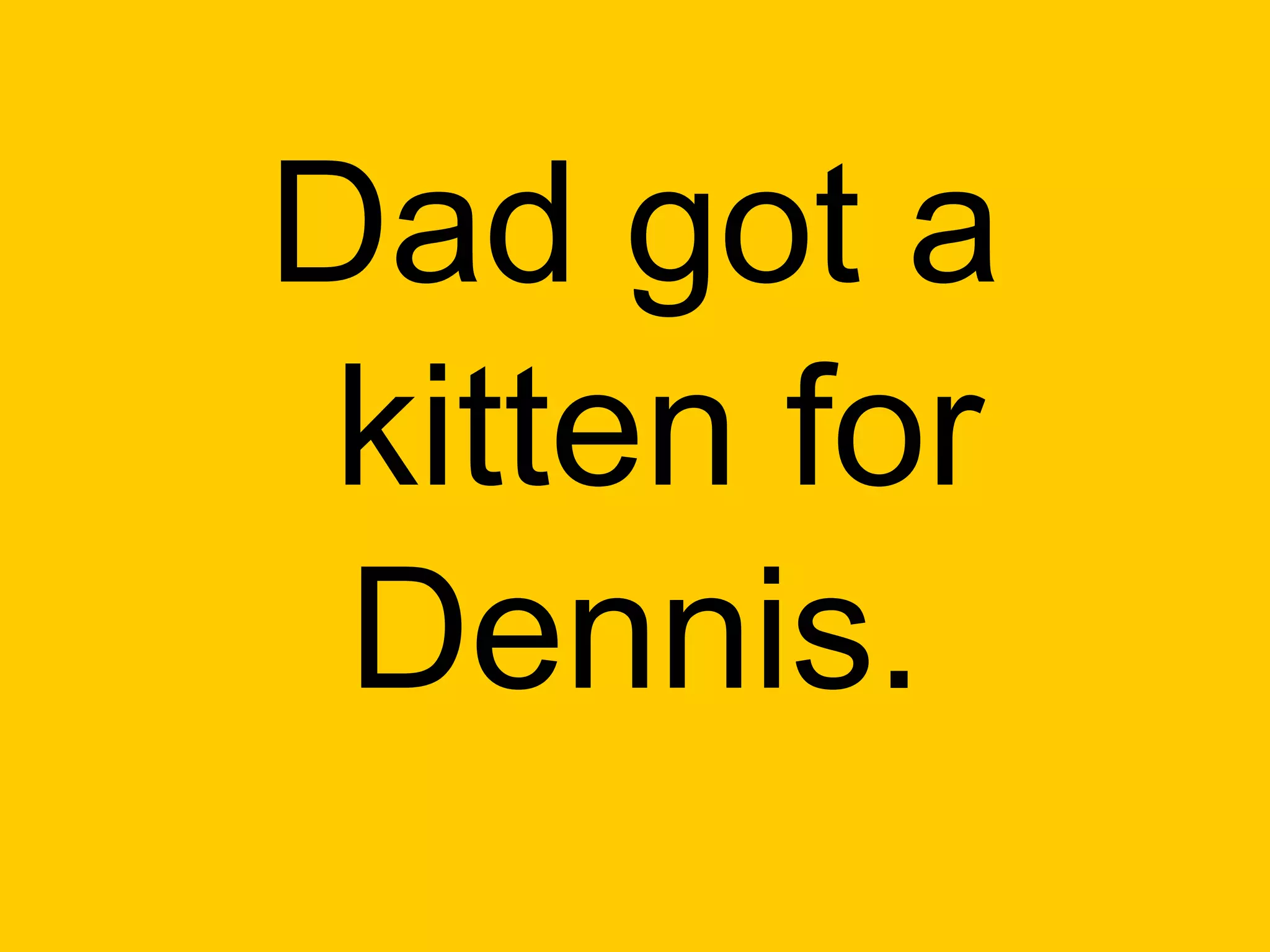 Dad got a
 kitten for
 Dennis.
 