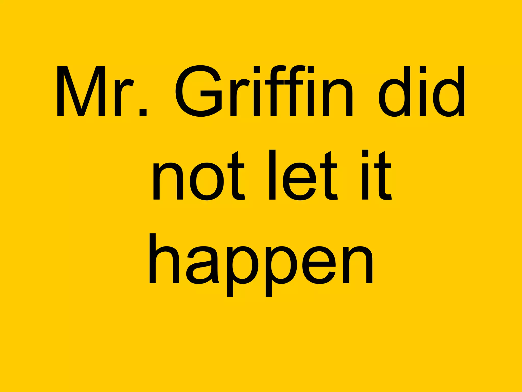 Mr. Griffin did
   not let it
   happen
 