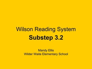 Wilson Reading System
     Substep 3.2
           Mandy Ellis
  Wilder Waite Elementary School
 