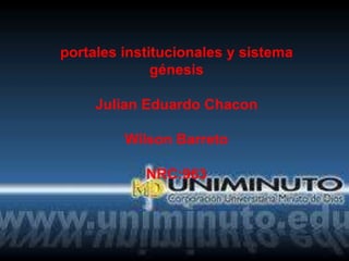 portales institucionales y sistema
génesis
Julian Eduardo Chacon
Wilson Barreto
NRC:963
 