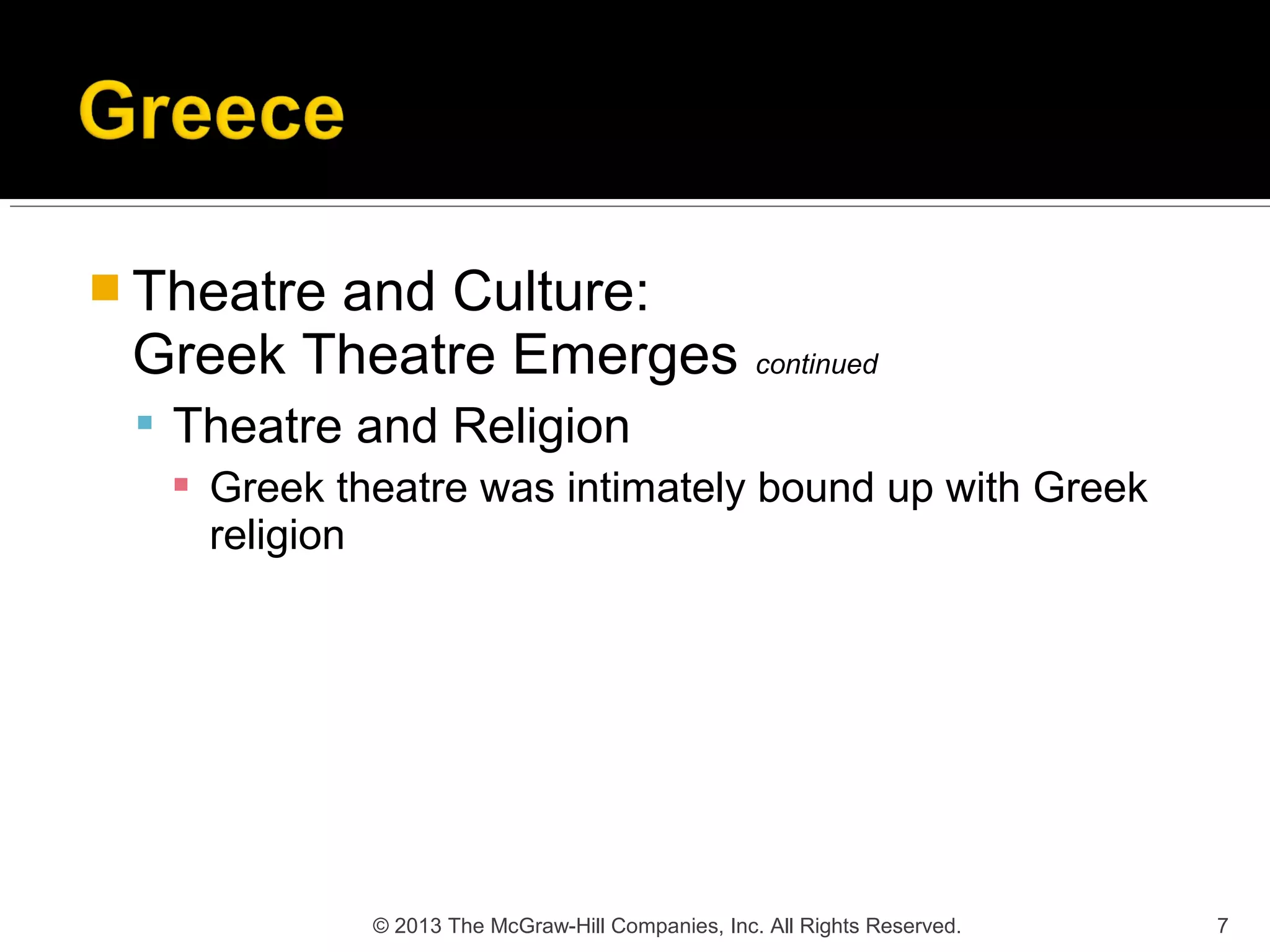  Theatre and Culture:
Greek Theatre Emerges continued
 Theatre and Religion
 Greek theatre was intimately bound up with Greek
religion
7© 2013 The McGraw-Hill Companies, Inc. All Rights Reserved.
 