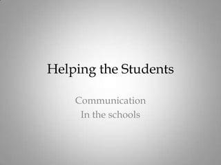 Helping the Students
Communication
In the schools
 