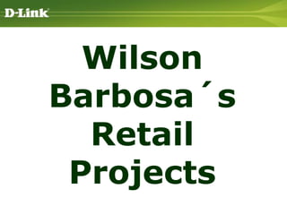 D-Link Systems, Inc. – Proprietary & Confidential
Wilson
Barbosa´s
Retail
Projects
 