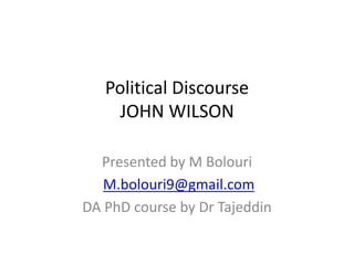 Political Discourse
JOHN WILSON
Presented by M Bolouri
M.bolouri9@gmail.com
DA PhD course by Dr Tajeddin
 