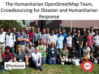 The	
  Humanitarian	
  OpenStreetMap	
  Team,	
  
Crowdsourcing	
  for	
  Disaster	
  and	
  Humanitarian	
  
                    Response	
  




  @hotosm	
  
 