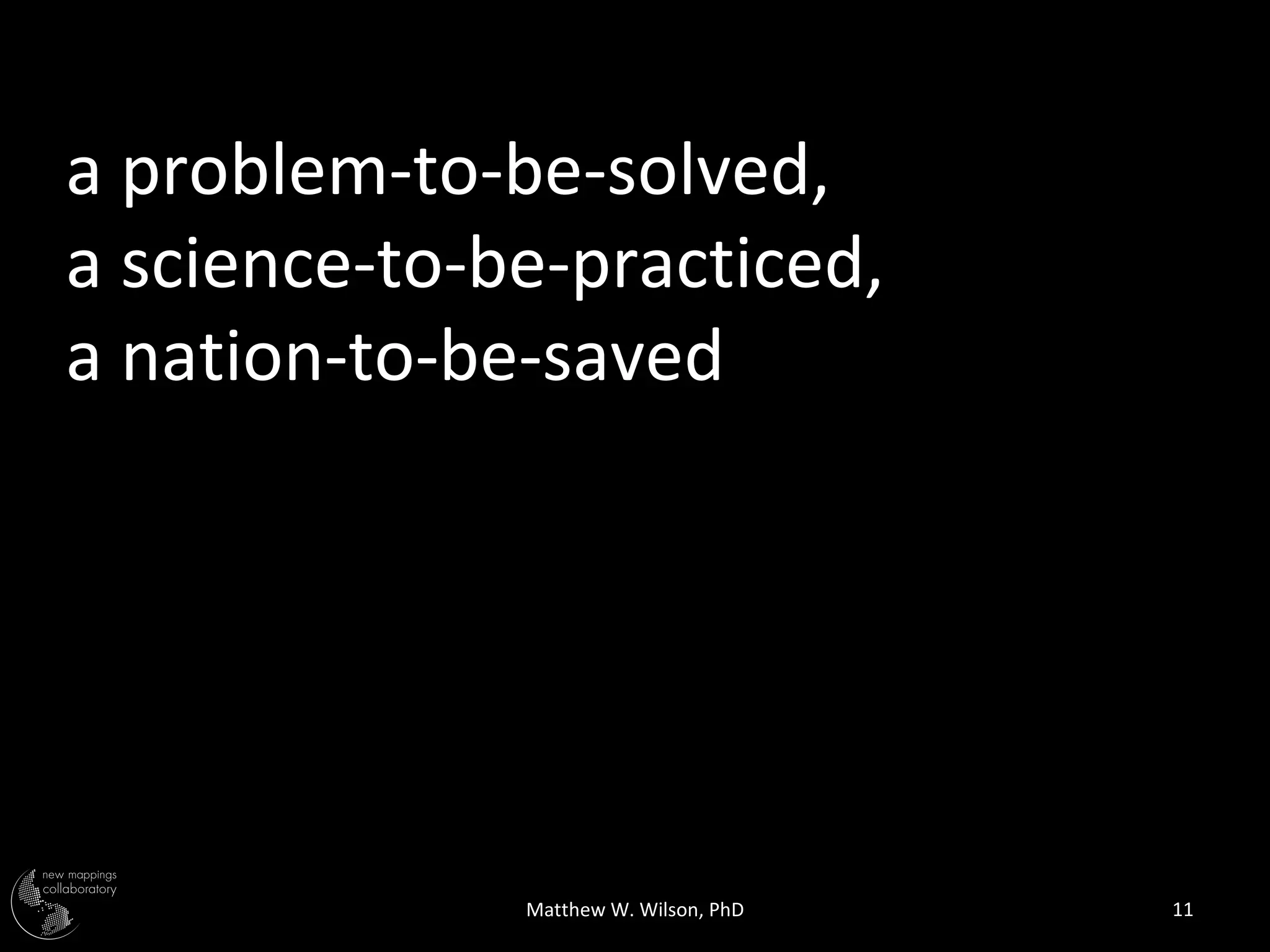a problem-to-be-solved,
a science-to-be-practiced,
a nation-to-be-saved




              Matthew W. Wilson, PhD   11
 