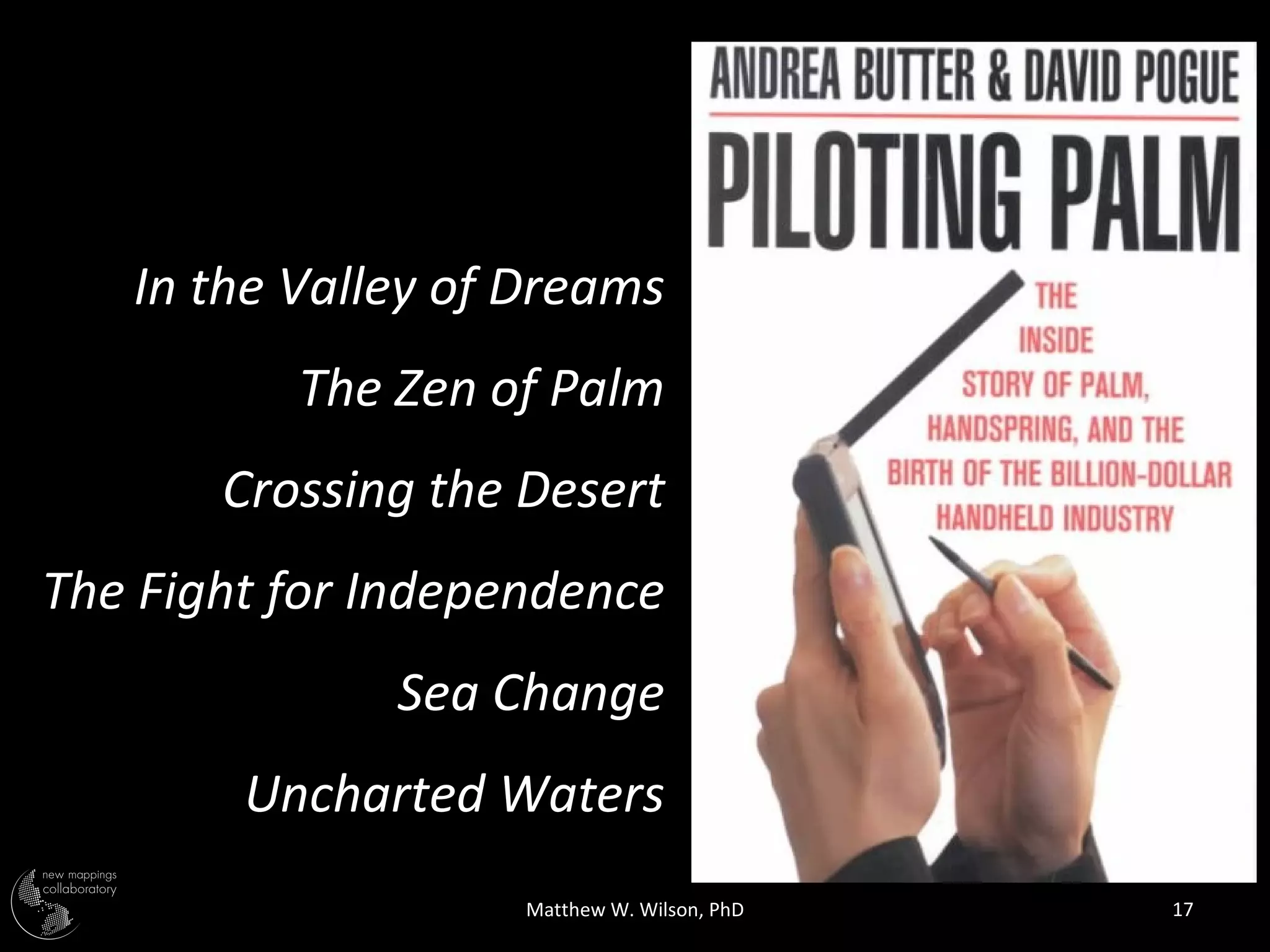 In the Valley of Dreams
          The Zen of Palm
       Crossing the Desert
The Fight for Independence
              Sea Change
        Uncharted Waters
                    Matthew W. Wilson, PhD   17
 