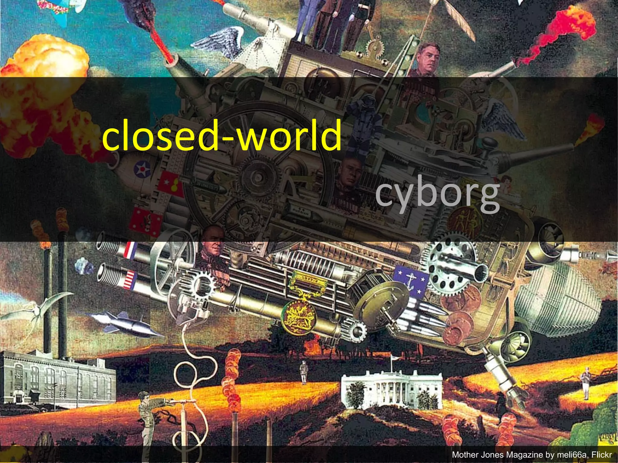 closed-world
                                cyborg




       Matthew W. Wilson, PhD                                    4
                                   Mother Jones Magazine by meli66a, Flickr
 