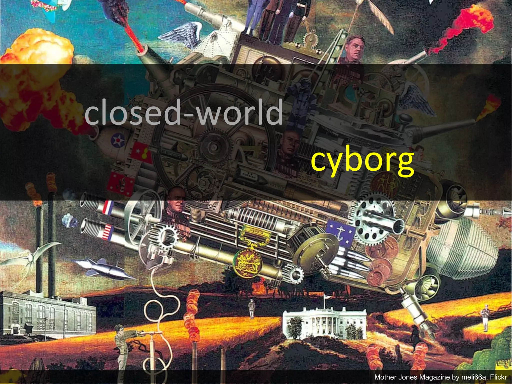 closed-world
                                cyborg




       Matthew W. Wilson, PhD                                    5
                                   Mother Jones Magazine by meli66a, Flickr
 