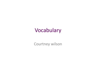 Vocabulary

Courtney wilson
 