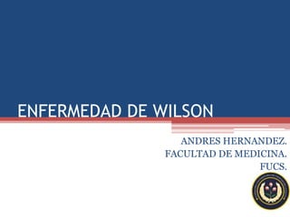 ENFERMEDAD DE WILSON ANDRES HERNANDEZ. FACULTAD DE MEDICINA. FUCS. 