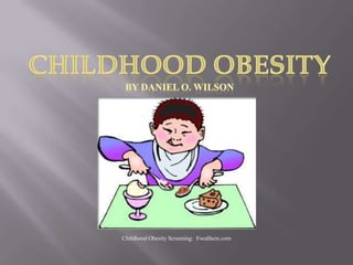 Childhood Obesity,[object Object],By Daniel O. Wilson,[object Object],Childhood Obesity Screening:  Foodfacts.com,[object Object]