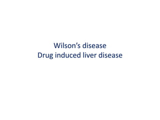 Wilson’s disease
Drug induced liver disease
 