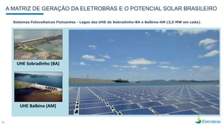 Sistemas Fotovoltaicos Flutuantes - Lagos das UHE de Sobradinho-BA e Balbina-AM (2,5 MW em cada).
A MATRIZ DE GERAÇÃO DA E...