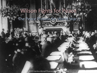 Wilson Fights for Peace
The Peace Process for World War I
 