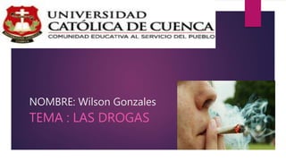 NOMBRE: Wilson Gonzales
TEMA : LAS DROGAS
 