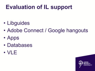 Evaluation of IL support
• Libguides
• Adobe Connect / Google hangouts
• Apps
• Databases
• VLE