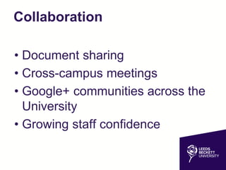 Collaboration
• Document sharing
• Cross-campus meetings
• Google+ communities across the
University
• Growing staff confidence