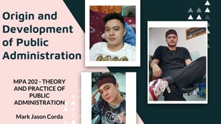 Origin and
Development
of Public
Administration
Mark Jason Corda
MPA 202 - THEORY
AND PRACTICE OF
PUBLIC
ADMINISTRATION
 