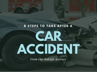 CAR
ACCIDENT
8 S T E P S T O T A K E A F T E R A
From Our Raleigh Attorney
 
