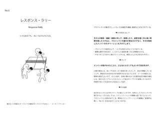 Response Rally
レスポンス・ラリー
小さな反応でも、次につながる力になる。
No.6
プロジェクトが動きだし、いろいろな報告や連絡、相談などがなされている。
▼その状況において
それらの報告・連絡・相談に対して、放置したり、返答を書くのに長い時
間を要したりすると、プロジェクトの進行が滞るだけでなく、それを発信
したメンバーのモチベーションも下げてしまう。
・プロジェクトを進める上で、一人では決められないことが出てくる。
・重要な案件であるほど、しっかりした返答を書くのには時間がかかる。
・やるべきことが次々と増えていくときには、後回しにしたものを忘れやすい。
▼ そこで
メンバーが投げかけたことに、どんなに小さくてもよいので反応を示す。
口頭の場合には、あいづちを打ったり意見を言ったりして、自分が理解している
ことや、賛成なのか反対なのかを相手がわかるように示す。メールの場合には、
簡単な返信でよいので、すぐに返す。全体に関わるような意思決定や相談の場合
には、他の人がリプライしたからといって自分のリプライを省略したりはせず、
同意見であっても自分からの反応として返す。
▼その結果
反応をもらった人は次のステップに進むことができ、全体としてプロジェクトの
進行がスムーズになる。さらに、コミュニケーションが頻繁に起こることによって、
プロジェクトに活気が出てくる。軽快なコミュニケーションの連鎖は「創発的な
勢い」（No.14）を生み出すことにもつながる。
偉大なソロを集めたオーケストラが最高のオーケストラではない。― ピーター・ドラッカー
 