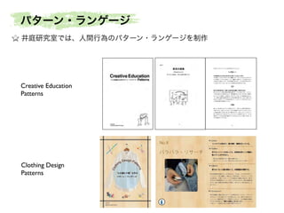 Creative Education
Patterns
パターン・ランゲージ
井庭研究室では、人間行為のパターン・ランゲージを制作
Clothing Design
Patterns
 