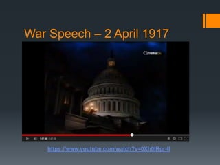 War Speech – 2 April 1917 
https://www.youtube.com/watch?v=0Xh0IRgr-lI 
 