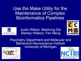 Use the Make Utility for the Maintenance of Complex Bioinformatics Pipelines Justin Wilson, Manhong Dai Stanley Watson, Fan Meng Psychiatry Department and Molecular and Behavioral Neuroscience Institute University of Michigan 