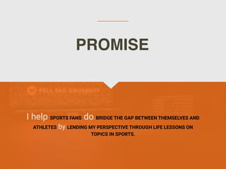 I help SPORTS FANS do BRIDGE THE GAP BETWEEN THEMSELVES AND
ATHLETES by LENDING MY PERSPECTIVE THROUGH LIFE LESSONS ON
TOPICS IN SPORTS.
PROMISE
 