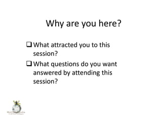 Why are you here?
 What attracted you to this
session?
 What questions do you want
answered by attending this
session?

 
