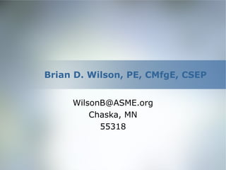 Brian D. Wilson, PE, CMfgE, CSEP
WilsonB@ASME.org
Chaska, MN
55318
 