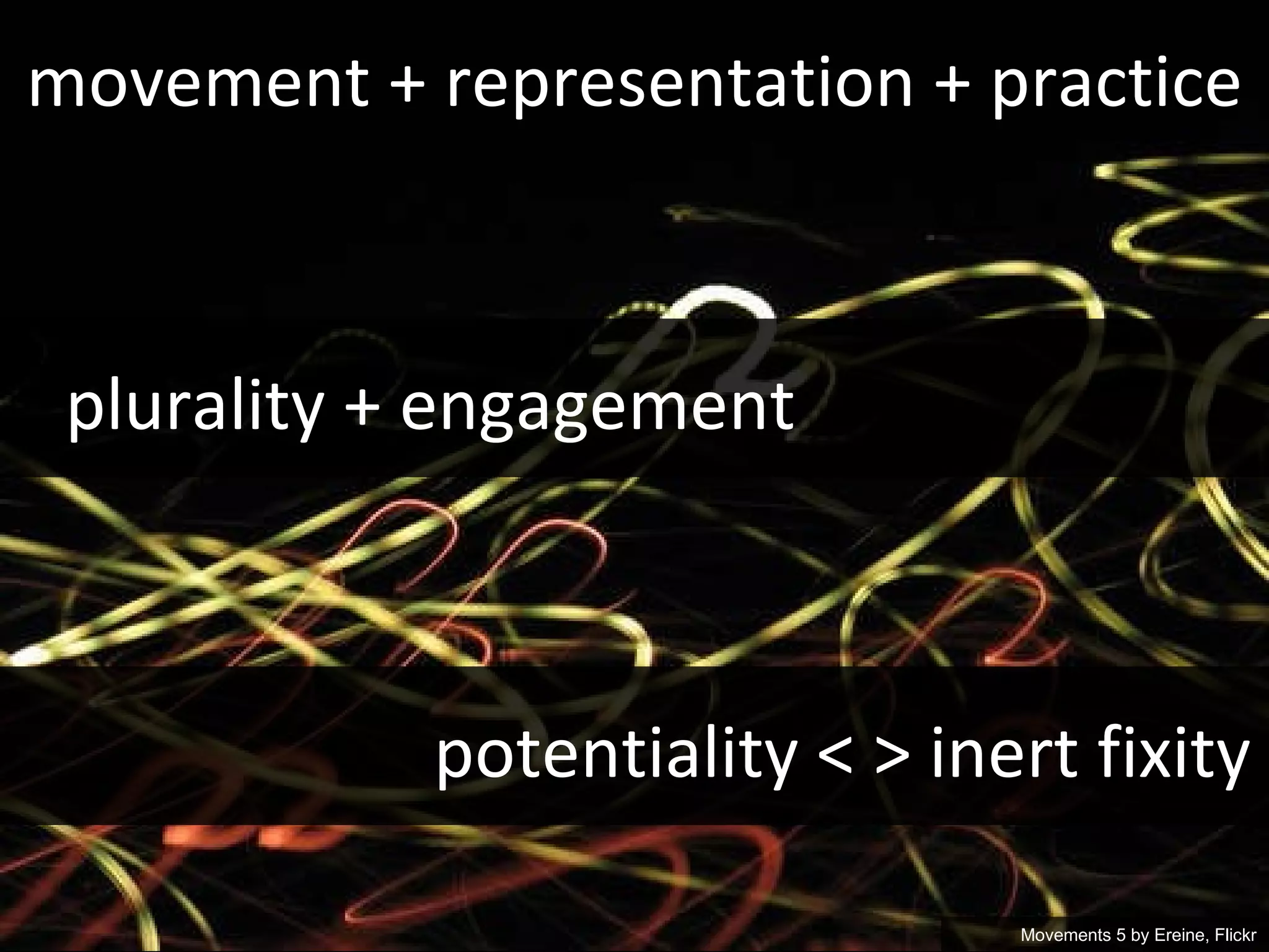 movement + representation + practice Movements 5 by  Ereine, Flickr plurality + engagement potentiality < > inert fixity 