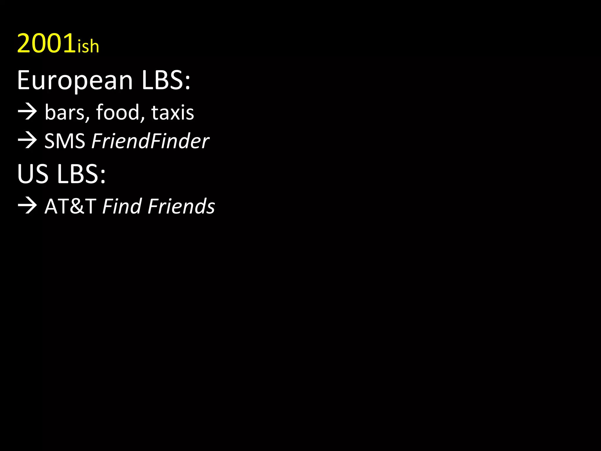 2001 ish European LBS:   bars, food, taxis   SMS  FriendFinder US LBS:   AT&T  Find Friends 