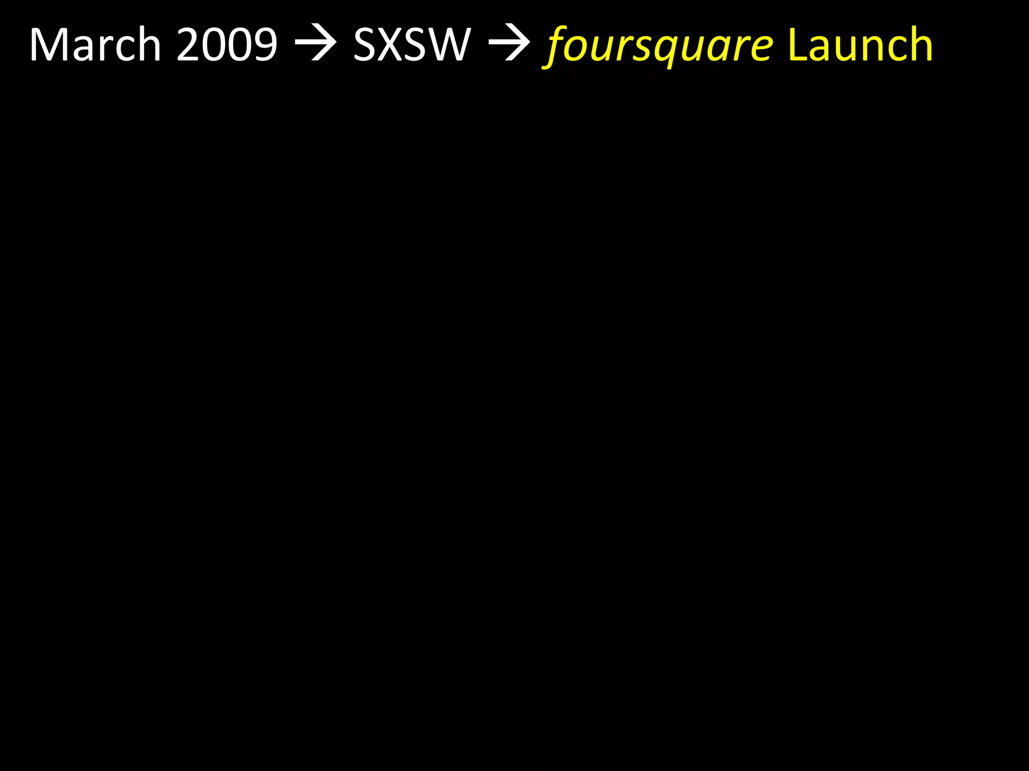 March 2009    SXSW     foursquare  Launch 