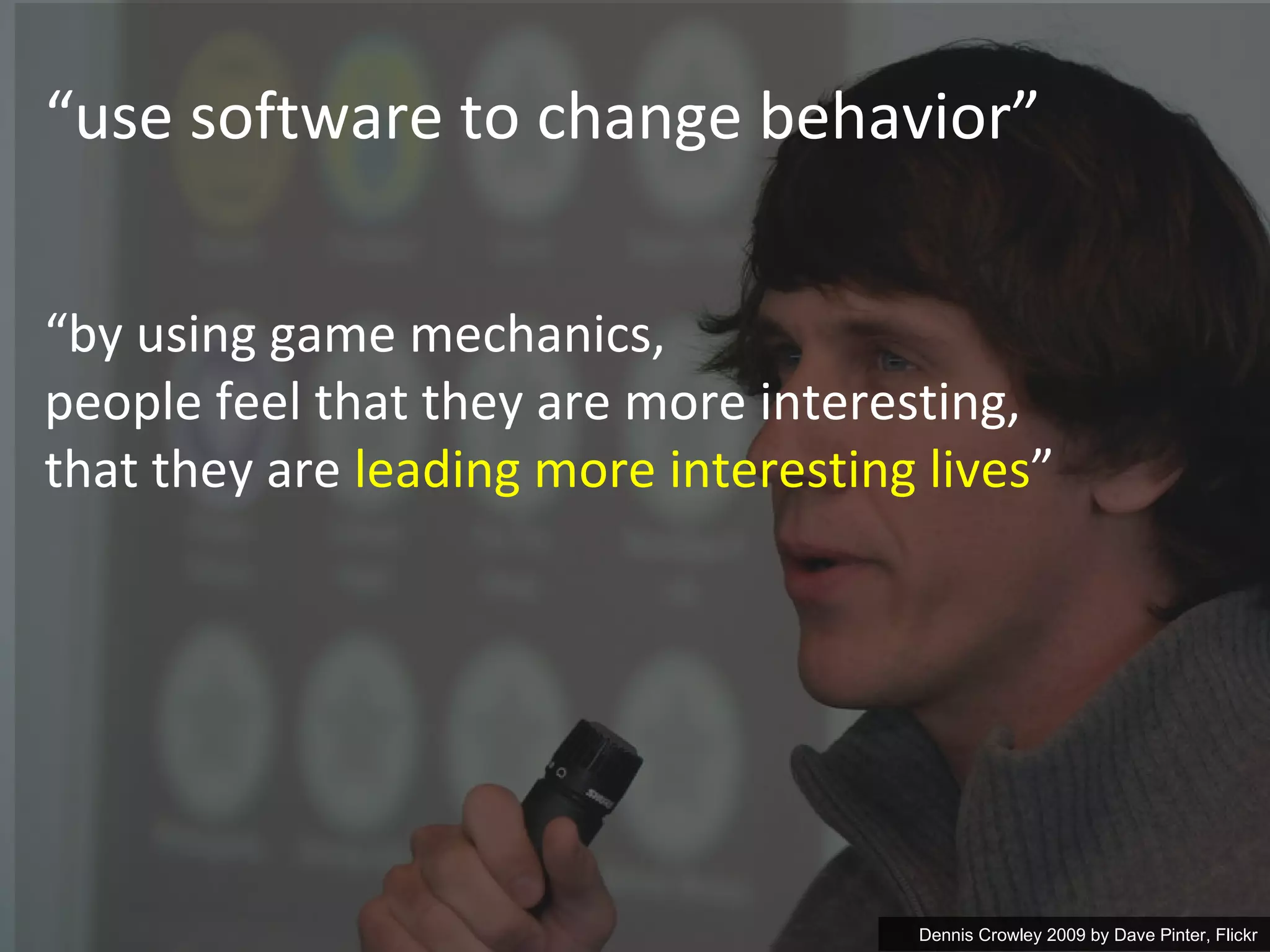 “ use software to change behavior” Dennis Crowley 2009 by  Dave Pinter, Flickr “ by using game mechanics, people feel that they are more interesting,  that they are  leading more interesting lives ” 