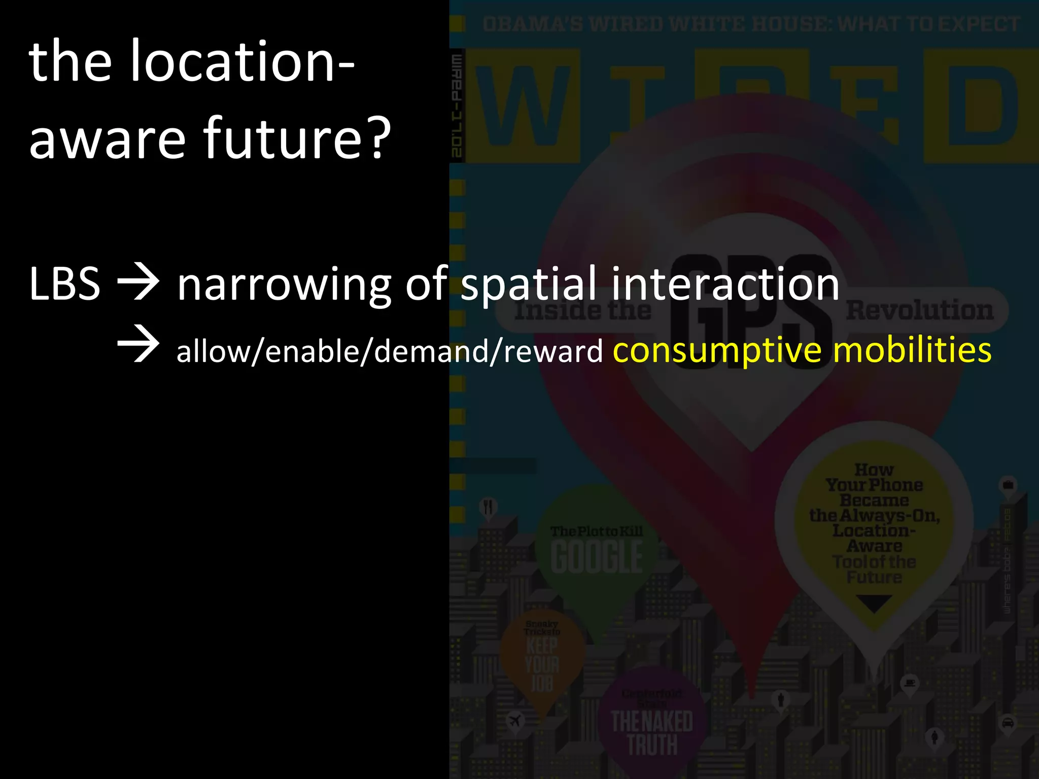 the location-aware future? LBS    narrowing of spatial interaction LBS      allow/enable/demand/reward  consumptive mobilities 