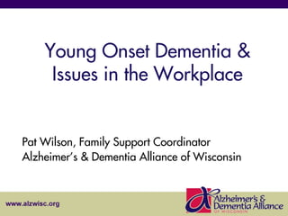 Young Onset Dementia &
Issues in the Workplace

Pat Wilson, Family Support Coordinator
Alzheimer’s & Dementia Alliance of Wisconsin

 