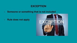 EXCEPTION
- Someone or something that is not included
- Rule does not apply
 