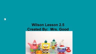 s.
Wilson Lesson 2.5
Created By: Mrs. Good
 
