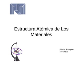 Estructura Atómica de Los
Materiales
Wilson Rodriguez
25719202
 